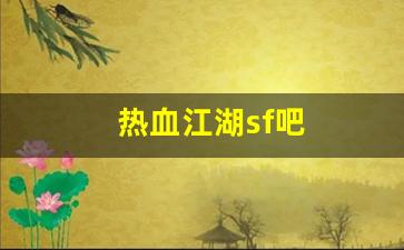 热血江湖新开私服:热血江湖sf吧(热血江湖手游私sf平台)